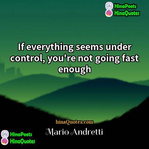 Mario Andretti Quotes | If everything seems under control, you're not